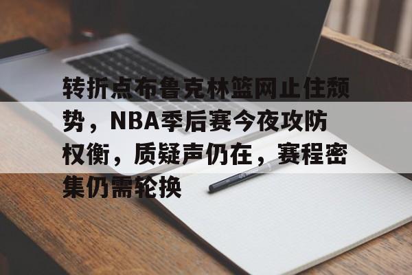 英雄联盟S15赛-包含转折点布鲁克林篮网止住颓势，NBA季后赛今夜攻防权衡，质疑声仍在，赛程密集仍需轮换的词条